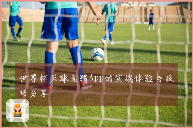 世界杯买球竞猜App的实战体验与技巧分享