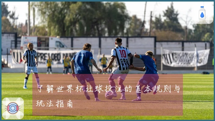 了解世界杯让球投注的基本规则与玩法指南