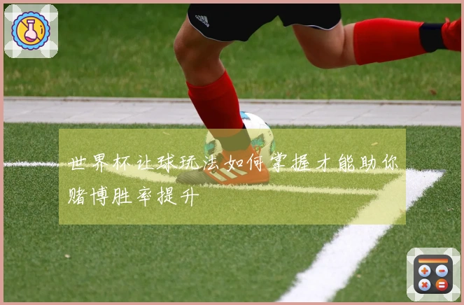 世界杯让球玩法如何掌握才能助你赌博胜率提升