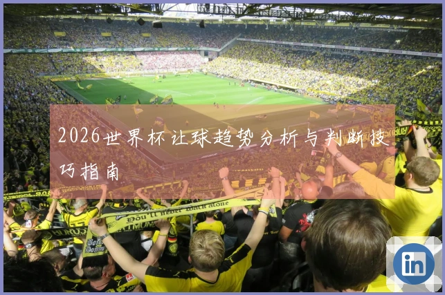 2026世界杯让球趋势分析与判断技巧指南