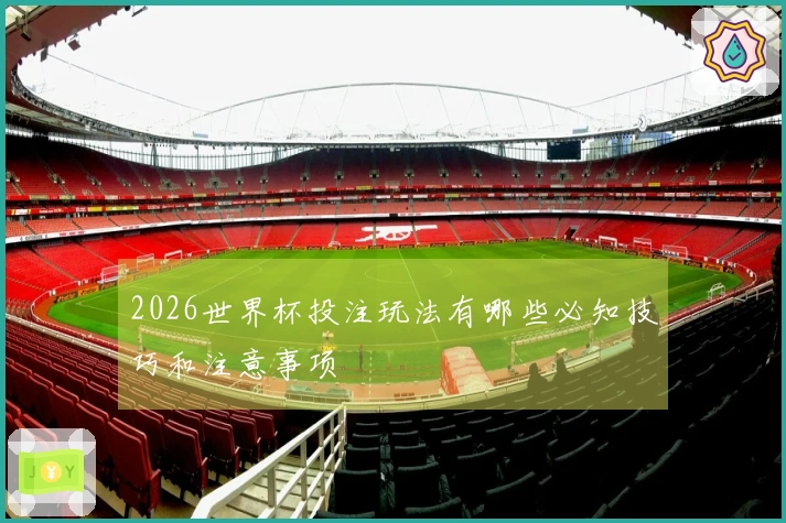 2026世界杯投注玩法有哪些必知技巧和注意事项