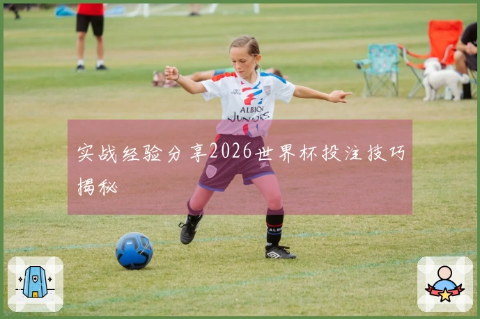 实战经验分享2026世界杯投注技巧揭秘