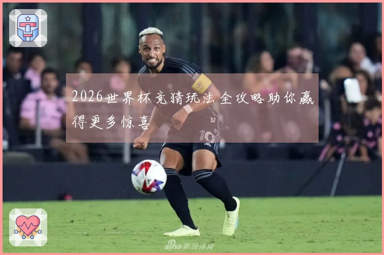 2026世界杯竞猜玩法全攻略助你赢得更多惊喜