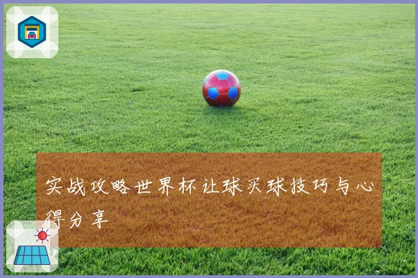 实战攻略世界杯让球买球技巧与心得分享