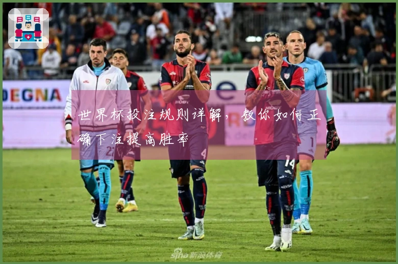 世界杯投注规则详解，教你如何正确下注提高胜率