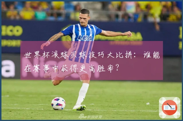 世界杯滚球买球技巧大比拼：谁能在赛事中获得更高胜率？